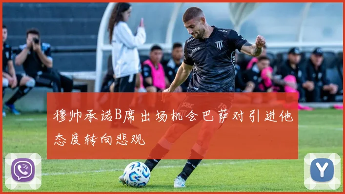 穆帅承诺B席出场机会巴萨对引进他态度转向悲观