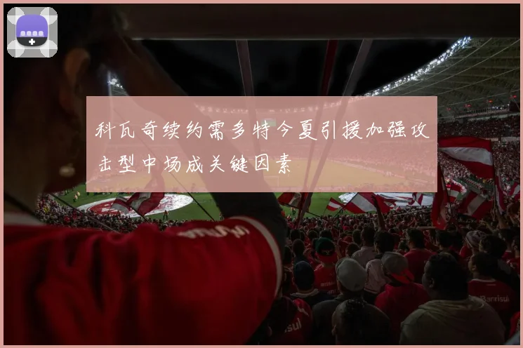 科瓦奇续约需多特今夏引援加强攻击型中场成关键因素