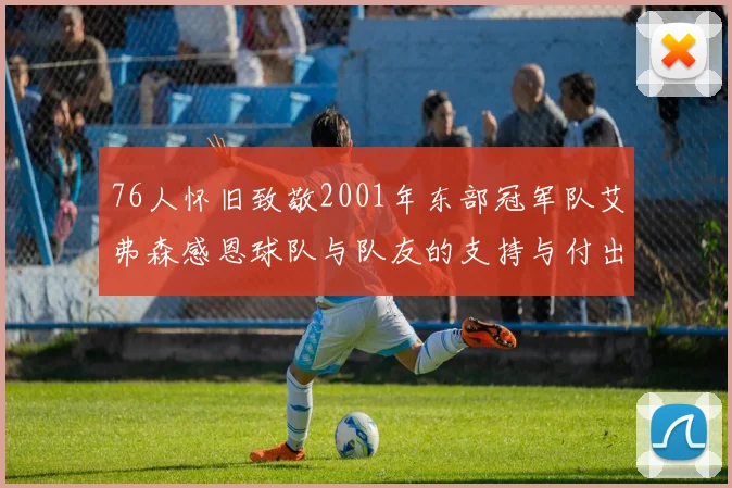 76人怀旧致敬2001年东部冠军队艾弗森感恩球队与队友的支持与付出