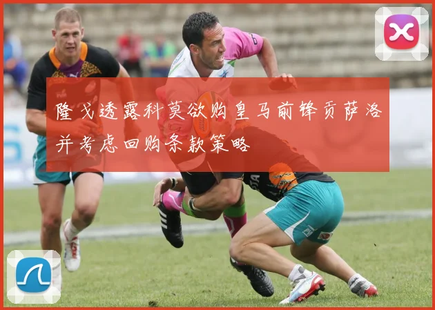 隆戈透露科莫欲购皇马前锋贡萨洛并考虑回购条款策略