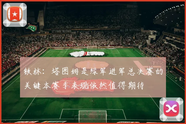 铁林：塔图姆是绿军进军总决赛的关键本赛季表现依然值得期待