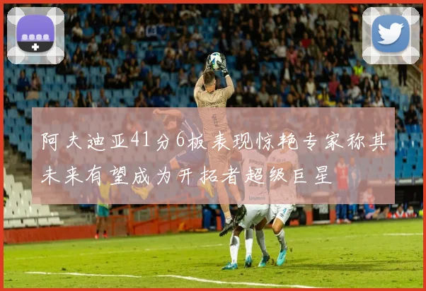 阿夫迪亚41分6板表现惊艳专家称其未来有望成为开拓者超级巨星