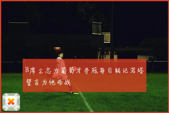 B席立志为葡萄牙夺冠每日铭记若塔誓言为他而战